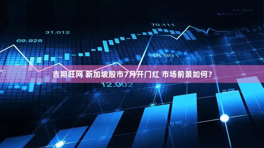 吉期旺网 新加坡股市7月开门红 市场前景如何？