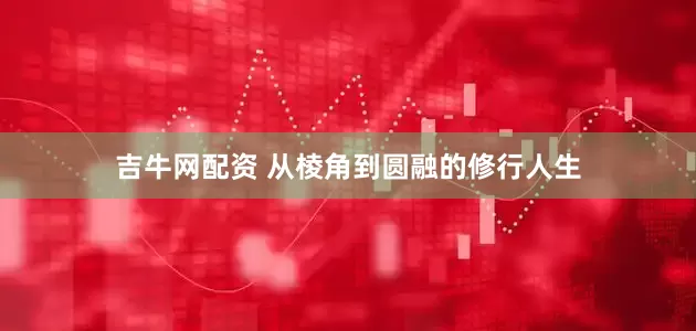 吉牛网配资 从棱角到圆融的修行人生
