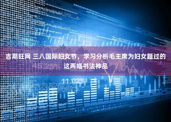 吉期旺网 三八国际妇女节，学习分析毛主席为妇女题过的这两幅书法神品