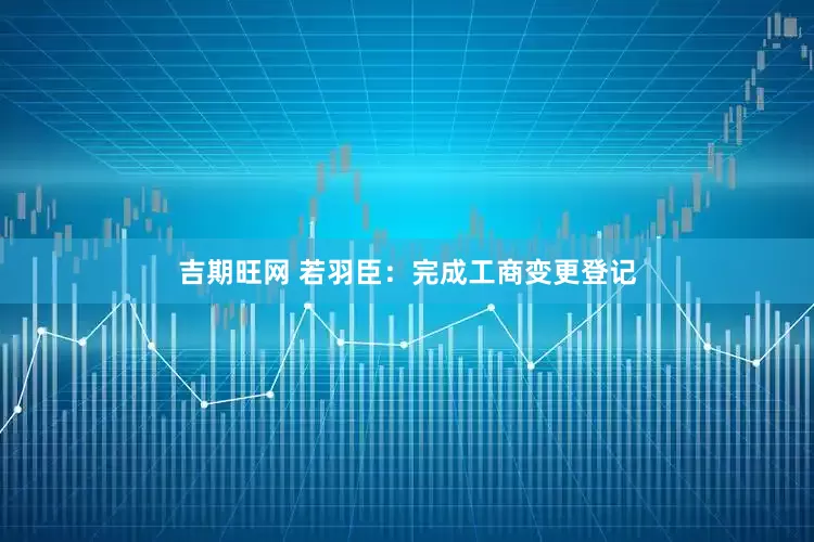 吉期旺网 若羽臣：完成工商变更登记