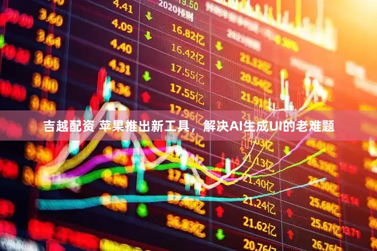 吉越配资 苹果推出新工具，解决AI生成UI的老难题