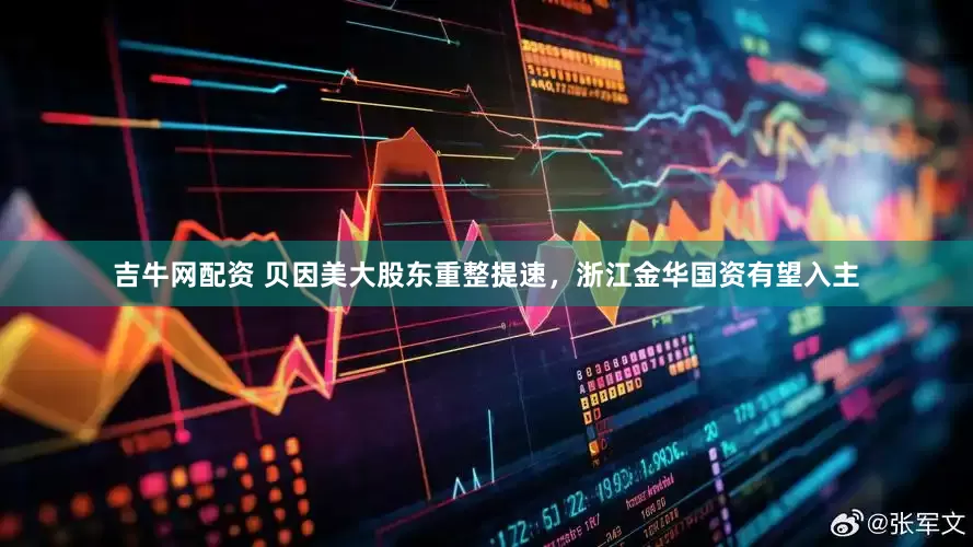 吉牛网配资 贝因美大股东重整提速，浙江金华国资有望入主